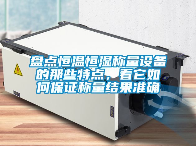 盤點(diǎn)恒溫恒濕稱量設(shè)備的那些特點(diǎn)，看它如何保證稱量結(jié)果準(zhǔn)確