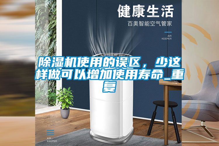 除濕機(jī)使用的誤區(qū)，少這樣做可以增加使用壽命_重復(fù)