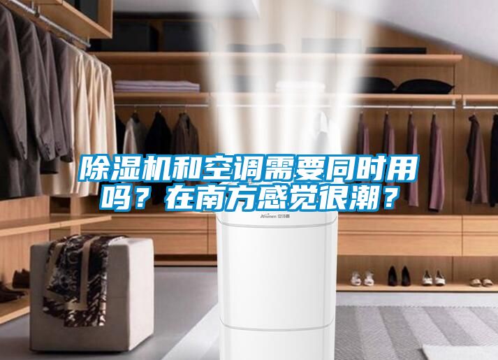 除濕機和空調(diào)需要同時用嗎？在南方感覺很潮？