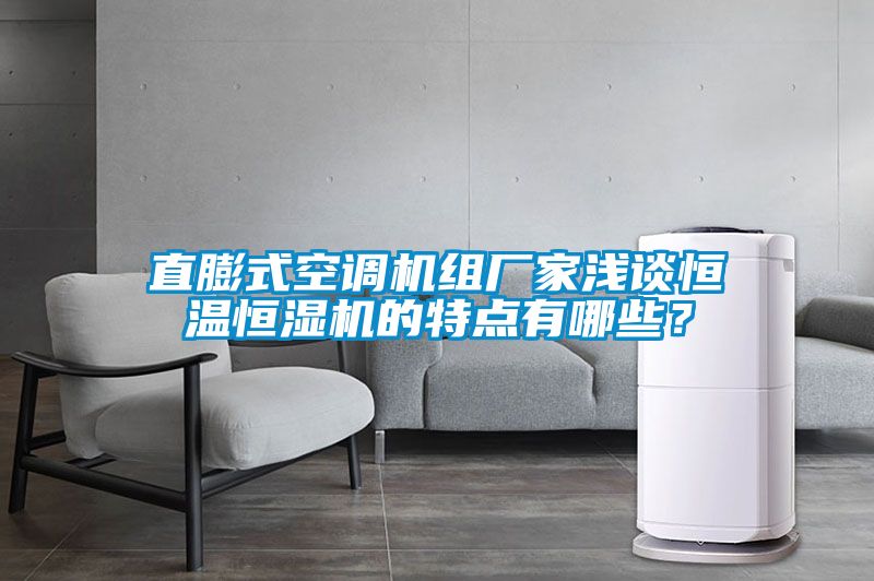 直膨式空調(diào)機組廠家淺談恒溫恒濕機的特點有哪些？