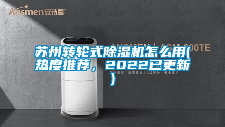 蘇州轉(zhuǎn)輪式除濕機(jī)怎么用(熱度推薦，2022已更新)