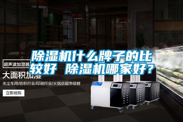 除濕機(jī)什么牌子的比較好 除濕機(jī)哪家好？