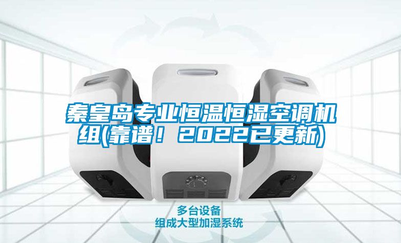 秦皇島專業(yè)恒溫恒濕空調(diào)機組(靠譜！2022已更新)