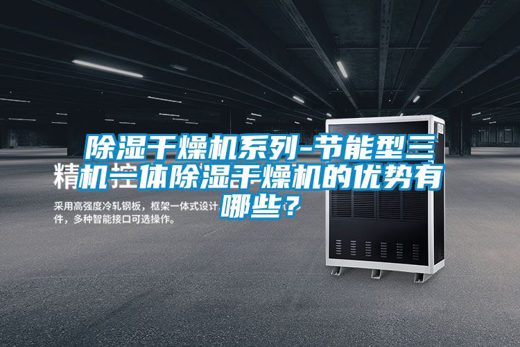 除濕干燥機(jī)系列-節(jié)能型三機(jī)一體除濕干燥機(jī)的優(yōu)勢(shì)有哪些？