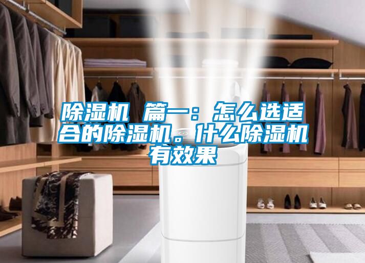 除濕機(jī) 篇一：怎么選適合的除濕機(jī)。什么除濕機(jī)有效果