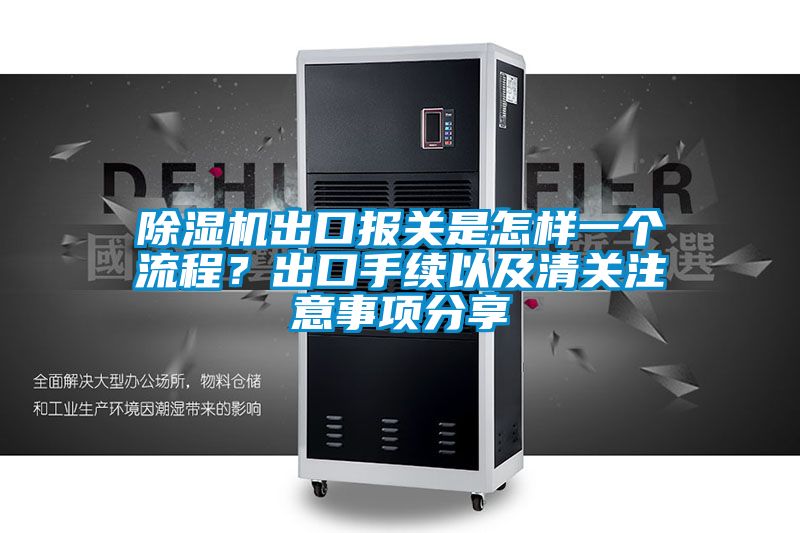 除濕機(jī)出口報關(guān)是怎樣一個流程？出口手續(xù)以及清關(guān)注意事項分享