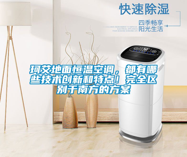 珂艾地面恒溫空調(diào)，都有哪些技術(shù)創(chuàng)新和特點！完全區(qū)別于南方的方案