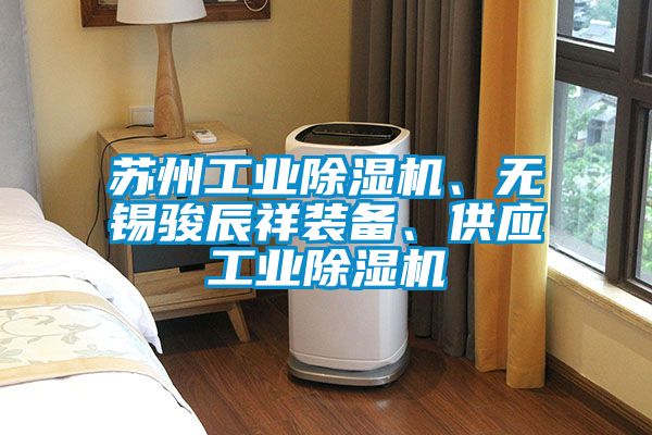 蘇州工業(yè)除濕機(jī)、無(wú)錫駿辰祥裝備、供應(yīng)工業(yè)除濕機(jī)