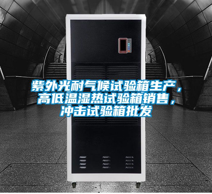 紫外光耐氣候試驗箱生產(chǎn)，高低溫濕熱試驗箱銷售，沖擊試驗箱批發(fā)