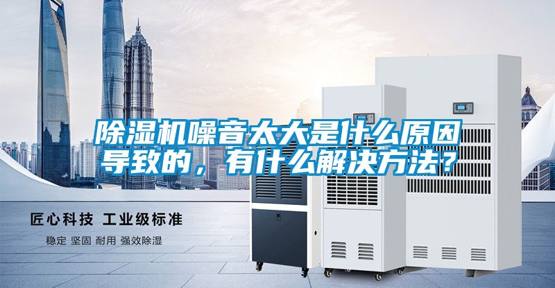 除濕機(jī)噪音太大是什么原因?qū)е碌模惺裁唇鉀Q方法？