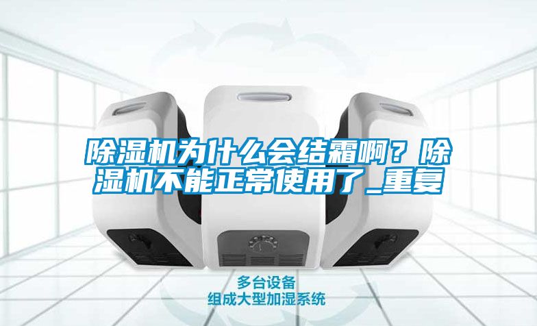 除濕機(jī)為什么會(huì)結(jié)霜??？除濕機(jī)不能正常使用了_重復(fù)