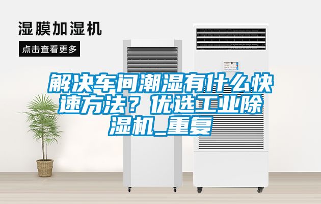 解決車間潮濕有什么快速方法？優(yōu)選工業(yè)除濕機(jī)_重復(fù)