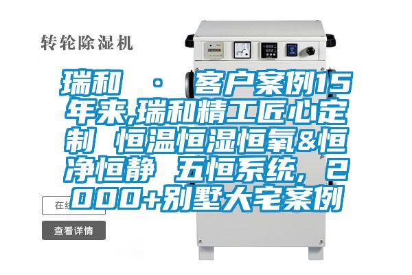 瑞和 · 客戶案例15年來(lái),瑞和精工匠心定制 恒溫恒濕恒氧&恒凈恒靜 五恒系統(tǒng), 2000+別墅大宅案例