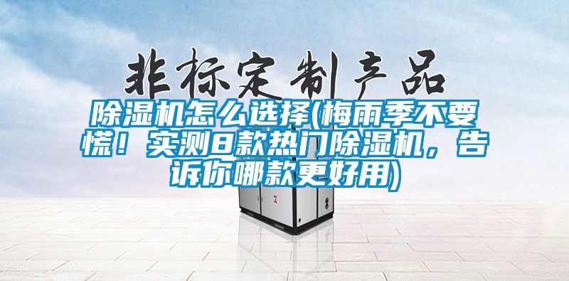 除濕機(jī)怎么選擇(梅雨季不要慌！實(shí)測(cè)8款熱門除濕機(jī)，告訴你哪款更好用)