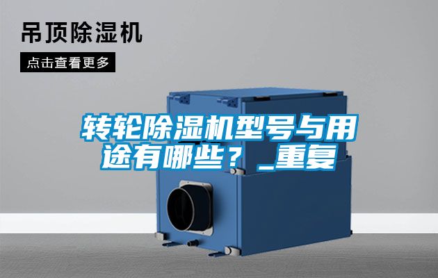 轉(zhuǎn)輪除濕機(jī)型號(hào)與用途有哪些？_重復(fù)