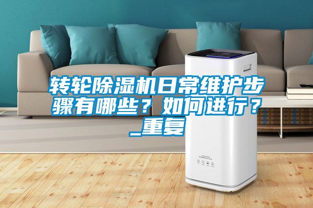 轉(zhuǎn)輪除濕機(jī)日常維護(hù)步驟有哪些？如何進(jìn)行？_重復(fù)