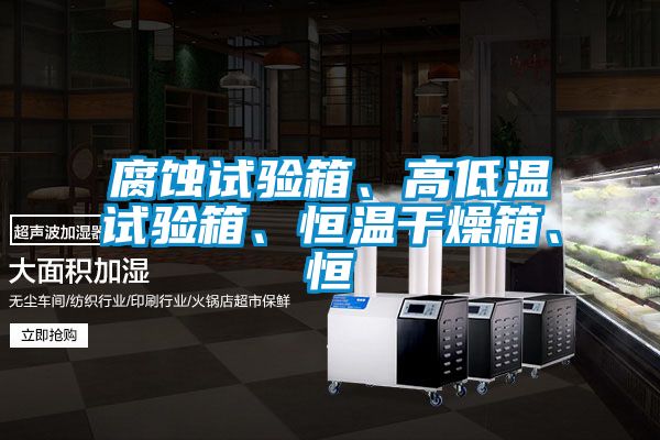 腐蝕試驗(yàn)箱、高低溫試驗(yàn)箱、恒溫干燥箱、恒