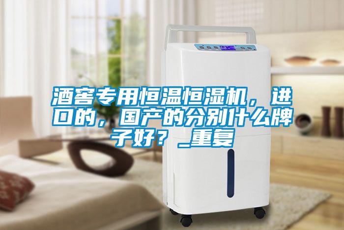 酒窖專用恒溫恒濕機，進(jìn)口的，國產(chǎn)的分別什么牌子好？_重復(fù)