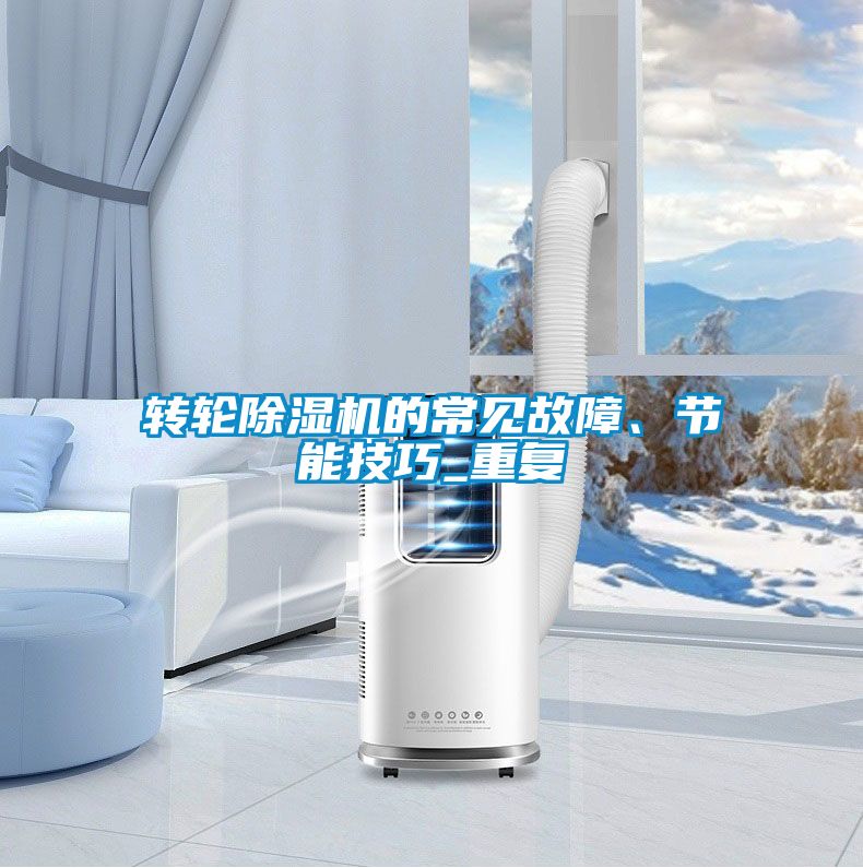轉(zhuǎn)輪除濕機(jī)的常見故障、節(jié)能技巧_重復(fù)