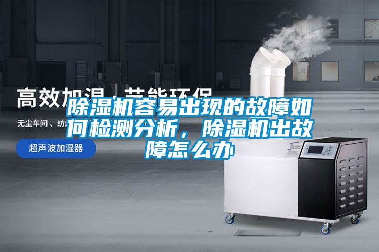 除濕機(jī)容易出現(xiàn)的故障如何檢測(cè)分析，除濕機(jī)出故障怎么辦