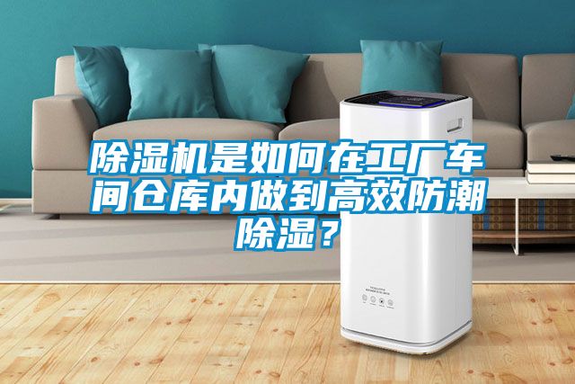 除濕機(jī)是如何在工廠車(chē)間倉(cāng)庫(kù)內(nèi)做到高效防潮除濕？