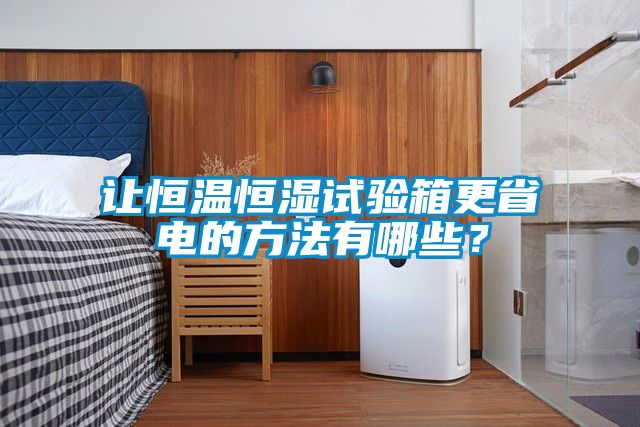 讓恒溫恒濕試驗(yàn)箱更省電的方法有哪些？