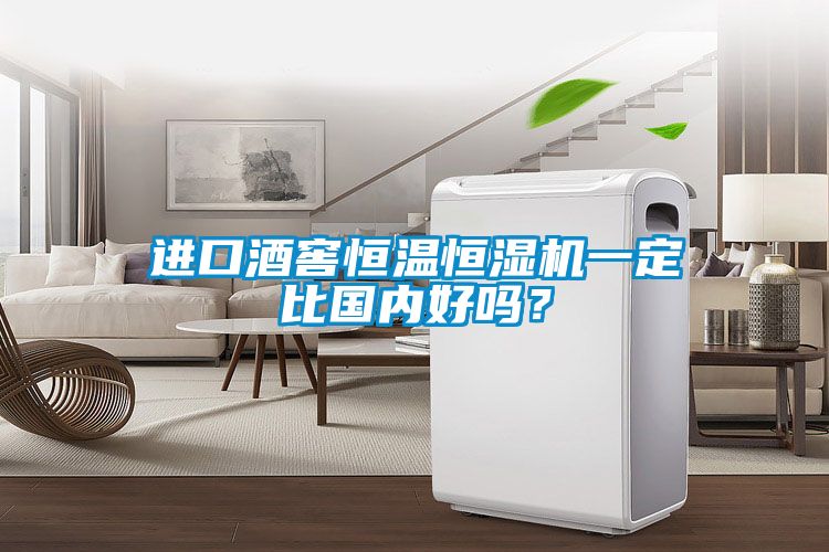 進(jìn)口酒窖恒溫恒濕機(jī)一定比國(guó)內(nèi)好嗎？