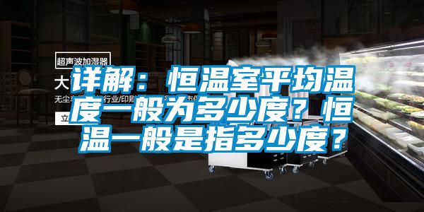 詳解：恒溫室平均溫度一般為多少度？恒溫一般是指多少度？