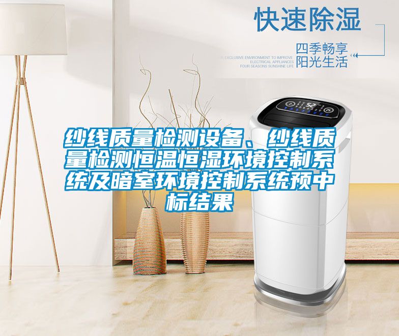 紗線質(zhì)量檢測設(shè)備、紗線質(zhì)量檢測恒溫恒濕環(huán)境控制系統(tǒng)及暗室環(huán)境控制系統(tǒng)預(yù)中標(biāo)結(jié)果