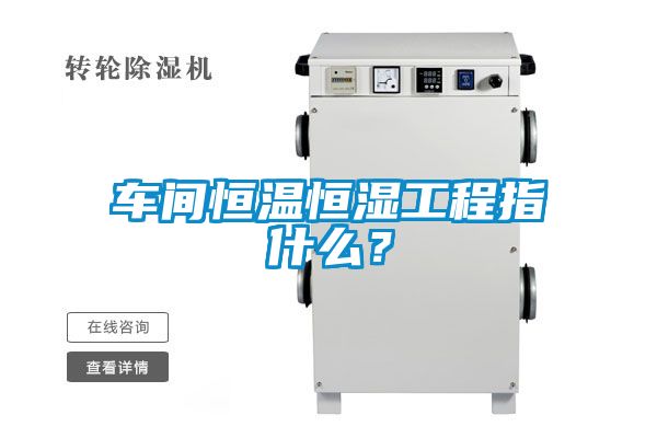車間恒溫恒濕工程指什么？