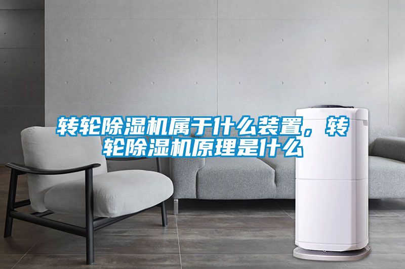 轉(zhuǎn)輪除濕機屬于什么裝置，轉(zhuǎn)輪除濕機原理是什么