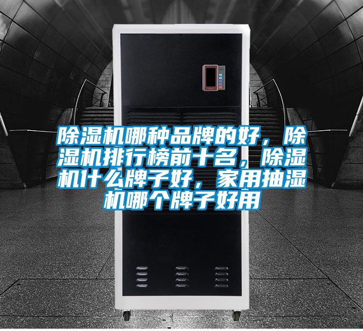 除濕機(jī)哪種品牌的好，除濕機(jī)排行榜前十名，除濕機(jī)什么牌子好，家用抽濕機(jī)哪個(gè)牌子好用