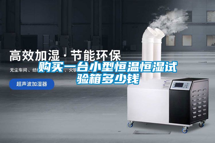 購(gòu)買一臺(tái)小型恒溫恒濕試驗(yàn)箱多少錢