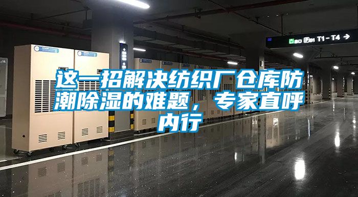 這一招解決紡織廠倉(cāng)庫(kù)防潮除濕的難題，專家直呼內(nèi)行