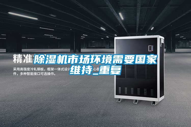 除濕機(jī)市場環(huán)境需要國家維持_重復(fù)