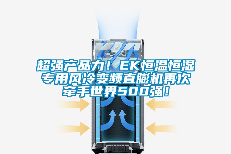 超強產(chǎn)品力！EK恒溫恒濕專用風(fēng)冷變頻直膨機再次牽手世界500強！