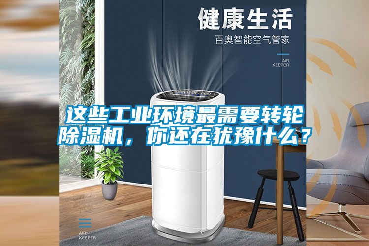 這些工業(yè)環(huán)境最需要轉(zhuǎn)輪除濕機(jī)，你還在猶豫什么？