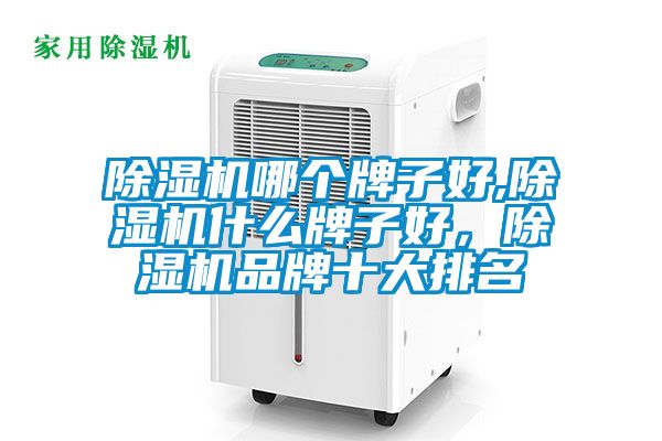 除濕機(jī)哪個(gè)牌子好,除濕機(jī)什么牌子好，除濕機(jī)品牌十大排名