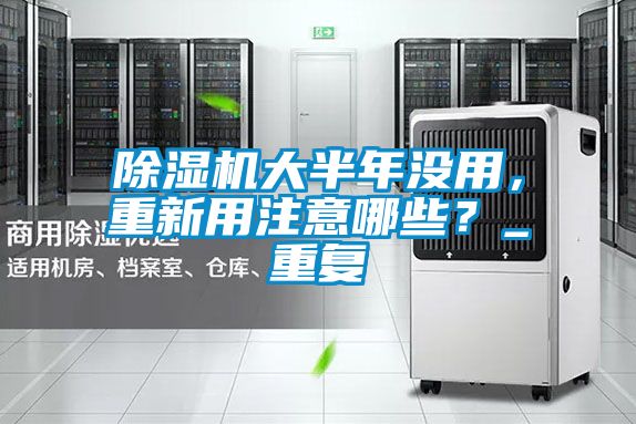除濕機(jī)大半年沒用，重新用注意哪些？_重復(fù)