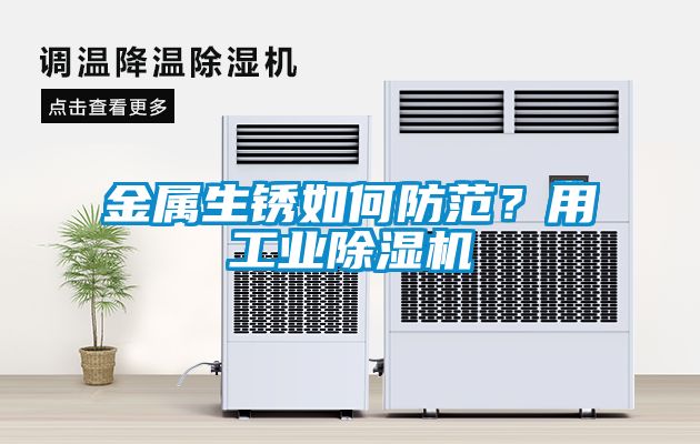 金屬生銹如何防范？用工業(yè)除濕機(jī)