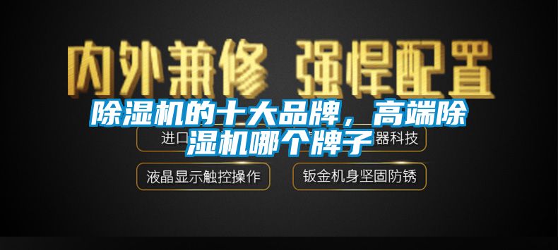 除濕機的十大品牌，高端除濕機哪個牌子