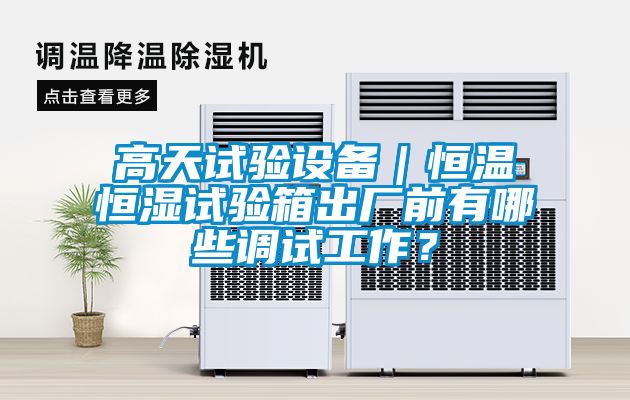 高天試驗(yàn)設(shè)備｜恒溫恒濕試驗(yàn)箱出廠前有哪些調(diào)試工作？
