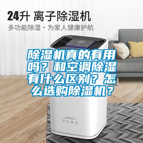 除濕機(jī)真的有用嗎？和空調(diào)除濕有什么區(qū)別？怎么選購除濕機(jī)？
