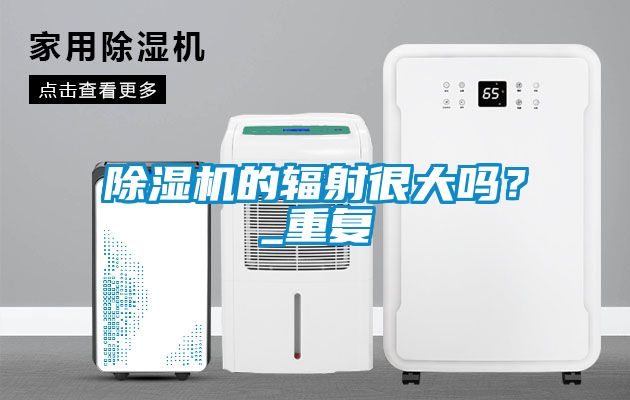 除濕機的輻射很大嗎？_重復(fù)
