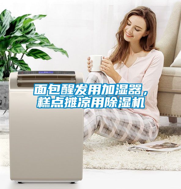面包醒發(fā)用加濕器，糕點(diǎn)攤涼用除濕機(jī)