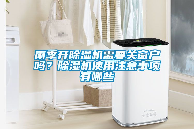 雨季開除濕機(jī)需要關(guān)窗戶嗎？除濕機(jī)使用注意事項(xiàng)有哪些