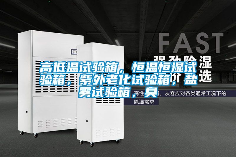高低溫試驗(yàn)箱，恒溫恒濕試驗(yàn)箱，紫外老化試驗(yàn)箱，鹽霧試驗(yàn)箱，臭