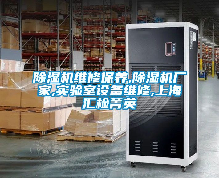 除濕機維修保養(yǎng),除濕機廠家,實驗室設備維修,上海匯檢菁英