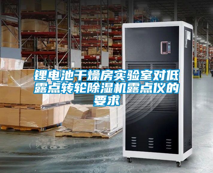 鋰電池干燥房實驗室對低露點(diǎn)轉(zhuǎn)輪除濕機(jī)露點(diǎn)儀的要求
