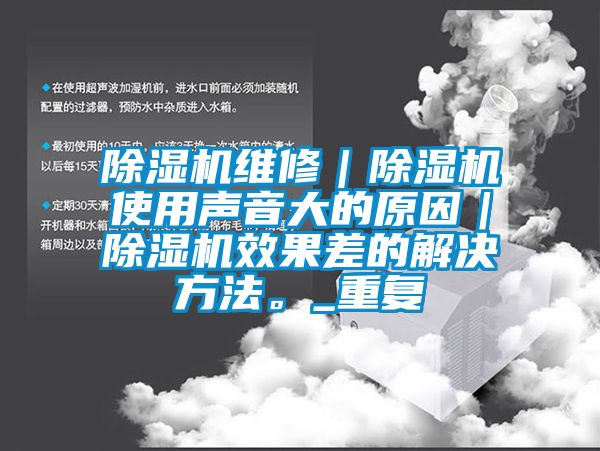 除濕機維修｜除濕機使用聲音大的原因｜除濕機效果差的解決方法。_重復